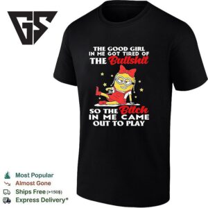 Minion The Good Girl In Me Got Tired Of The Bullshit So The Bitch In Me Came Out To Play T-Shirt