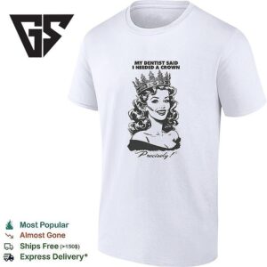My Dentist Said I Needed A Crown Precisely T-Shirt