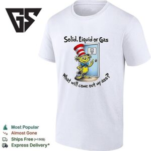 Solid Liquid Gas What Will Come Out Of My Ass T-Shirt