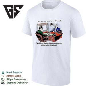 The Man Why Do You Want To Work Here I’ve Always Been Passionate About Affording Food T-Shirt