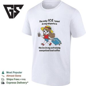 The Only Ice I Want In My Airports Is The Ice In My Extermely Overpriced Iced Coffee Girl T-Shirt