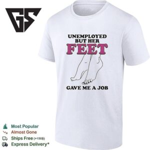 Unemployed But Her Feet Gave Me A Job T-Shirt