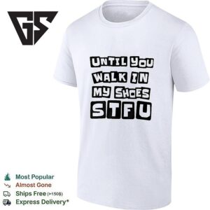 Until You Walk In My Shoes Stfu T-Shirt