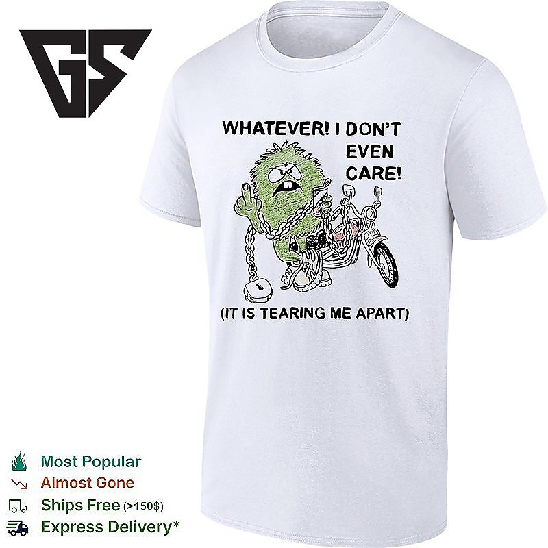Whatever I Don’t Even Care It Is Tearing Me Apart T-Shirt Whatever I Don’t Even Care It Is Tearing Me Apart T-Shirt