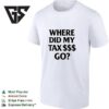 Where Did My Tax $$$ Go T-Shirt