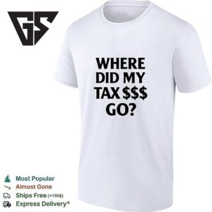 Where Did My Tax $$$ Go T-Shirt