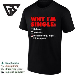 Why I’m Single Hideous Too Picky Tick Dick Is And Too Big Might Kill Someone T-Shirt