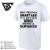 Why Yes I’m A Smart Ass It’s Better Than Being A Dumbass T-Shirt