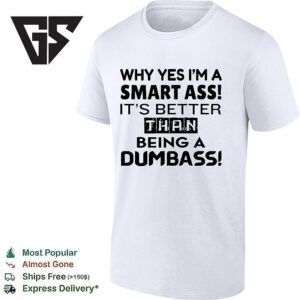 Why Yes I’m A Smart Ass It’s Better Than Being A Dumbass T-Shirt