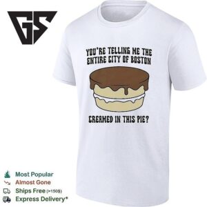 You’re Telling Me The Entire City Of Boston Creamed In This Pie T-Shirt