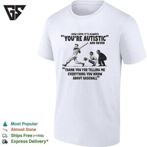 Baseball How Come It’s Always Youre Autistic And Never Thank You For Telling Me Everything T-Shirt