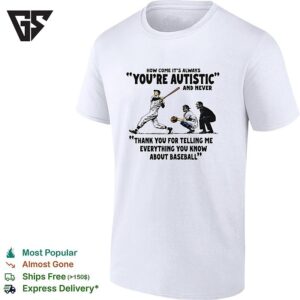 Baseball How Come It’s Always You’re Autistic And Never Thank You For Telling Me T-Shirt