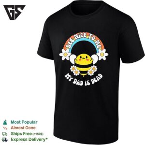 Bee Nice To Me My Dad Is Dead Rainbow Flower T-Shirt