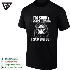 Bigfoot I’m Sorry I Wasn’t Listening I Saw Bigfoot T-Shirt