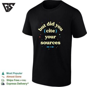 But Did You Cite Your Sources T-Shirt
