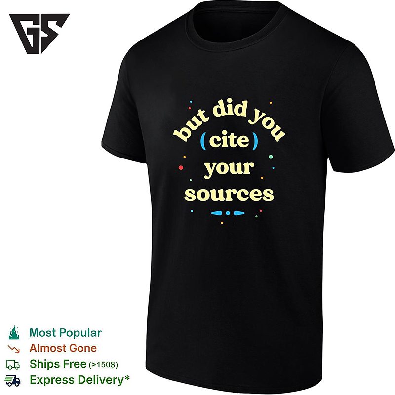 But Did You Cite Your Sources T-Shirt But Did You Cite Your Sources T-Shirt