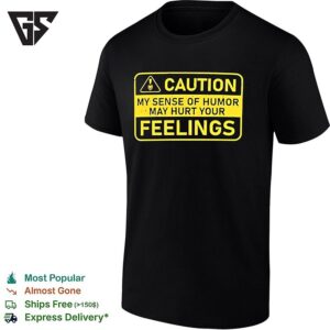 Caution My Sense Of Humor May Hurt Your Feelings T-Shirt