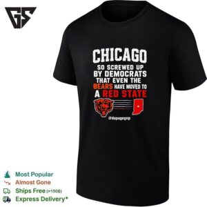 Chicago So Screwed Up By Democrats That Even The Bears Have Moved To A Red State T-Shirt