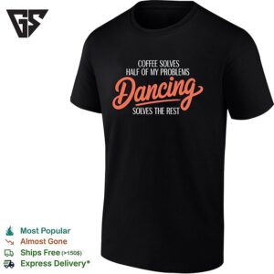 Coffee Solves Half Of My Problems Dancing Solves The Rest T-Shirt