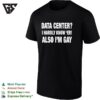 Data Center I Hardly Know ‘er Also I’m Gay T-Shirt