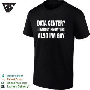 Data Center I Hardly Know ‘er Also I’m Gay T-Shirt