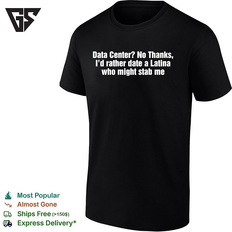 Data Center No Thanks I’d Rather Date A Latina Who Might Stab Me T-Shirt Data Center No Thanks I’d Rather Date A Latina Who Might Stab Me T-Shirt