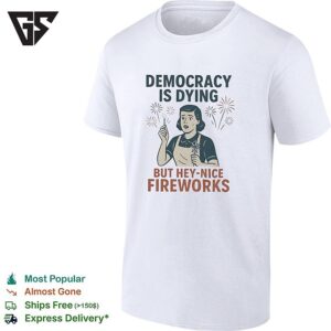 Democracy Is Dying But Hey Nice Fireworks Sarcastic Political Commentary Humor T-Shirt