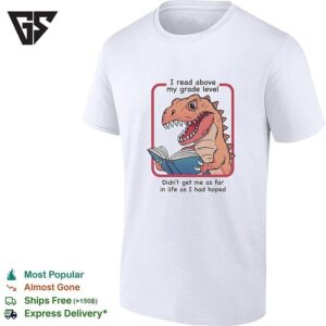 Dinosaur Reading Book I Read Above My Frade Level Didn’t Get Me As Far In Life As I Had Hoped T-Shirt