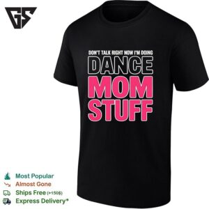 Don’t Talk Right Now I’m Doing Dance Mom Stuff T-Shirt For Every Proud Stage Parent