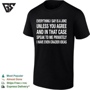 Everything I Say Is A Joke Unless You Agree With Me And In That Case Speak To Me Privately Text T-Shirt
