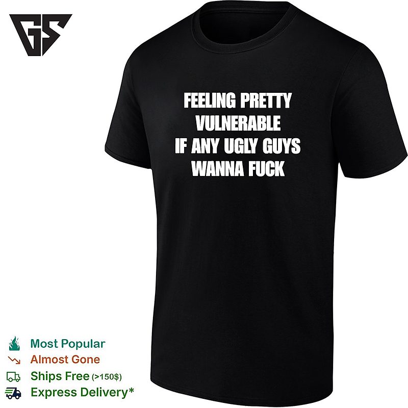 Feeling Pretty Vulnerable If Any Ugly Guys Wanna Fuck Humor Quote T-Shirt Feeling Pretty Vulnerable If Any Ugly Guys Wanna Fuck Humor Quote T-Shirt