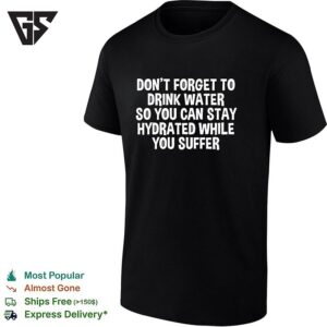 Fitness Dont Forget To Drink Water So You Can Stay Hydrated While You Suffer Typography T-Shirt