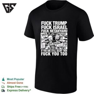 Fuck Trump Fuck Israel Fuck Netanyahu If You Are Still Silent Then Fuck You Too T-Shirt