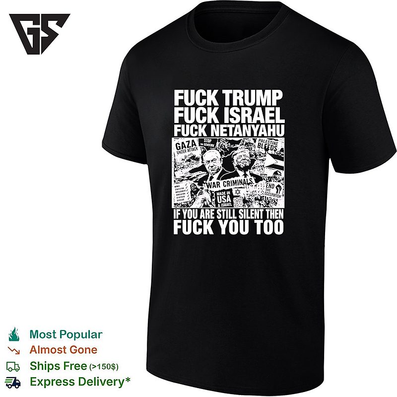 Fuck Trump Fuck Israel Fuck Netanyahu If You Are Still Silent Then Fuck You Too T-Shirt Fuck Trump Fuck Israel Fuck Netanyahu If You Are Still Silent Then Fuck You Too T-Shirt