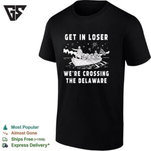 Get In Loser We Are Crossing The Delaware George Washington American Revolution T-Shirt