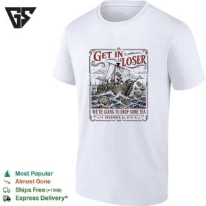 Get In Loser We Are Going To Drop Some Tea Boston Tea Party 1773 History T-Shirt