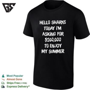 Hello Sharks To Day I’m Asking For 500000 To Enjoy My Summer Funny T-Shirt