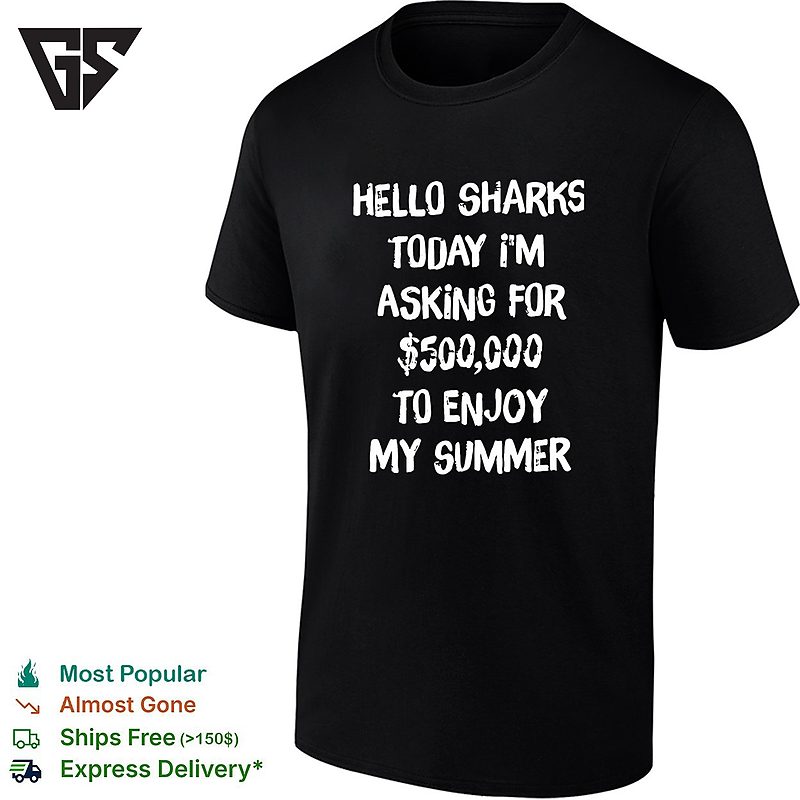 Hello Sharks To Day I’m Asking For 500000 To Enjoy My Summer Funny T-Shirt Hello Sharks To Day I’m Asking For 500000 To Enjoy My Summer Funny T-Shirt