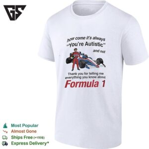 How Come It’s Always You’re Autistic And Not Thank You For Telling Me About Formula 1 T-Shirt