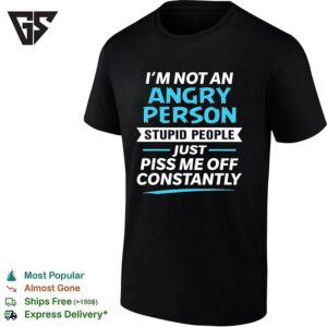 I Am Not An Angry Person Stupid People Just Piss Me Off Constantly T-Shirt
