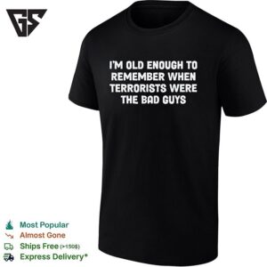 I Am Old Enough To Remember When Terrorists Were The Bad Guys Parody Quote T-Shirt