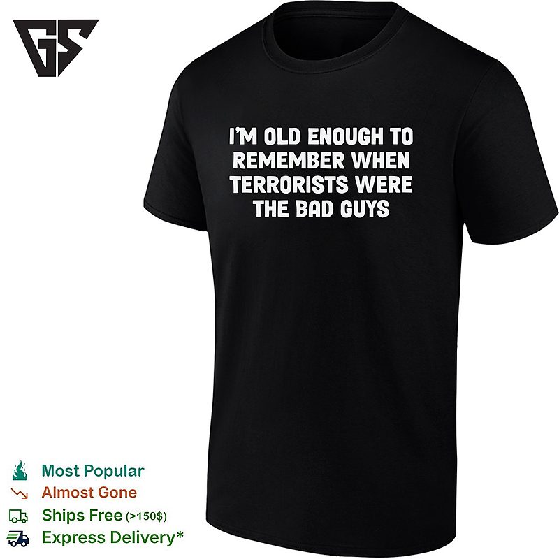 I Am Old Enough To Remember When Terrorists Were The Bad Guys Parody Quote T-Shirt I Am Old Enough To Remember When Terrorists Were The Bad Guys Parody Quote T-Shirt