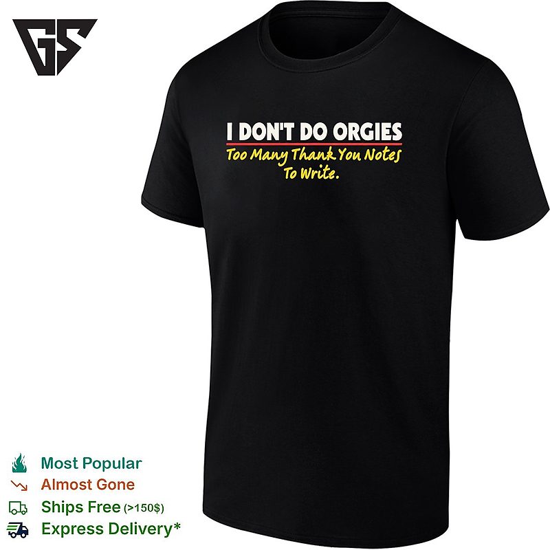 I Don’t Do Orgies Too Many Thank You Notes To Write T-Shirt I Don’t Do Orgies Too Many Thank You Notes To Write T-Shirt