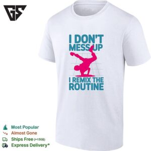 I Don’t Mess Up I Remix The Routine Breakdance Street Dance Urban Hip Hop T-Shirt