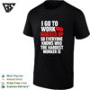 I Go To Work Bricked Up So Everyone Knows Who The Hardest Worker Is T-Shirt