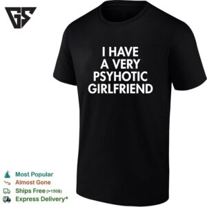 I Have A Very Psychotic Hot Girlfriend T-Shirt
