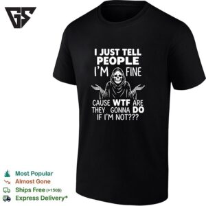I Just Tell People I Am Fine Cause Wtf Are They Gonna Do If I Am Not Grim Reaper T-Shirt