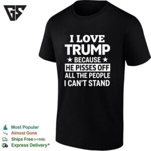 I Love Trump Because He Pisses Off All The People I Cant Stand Humor Print T-Shirt