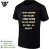I Never Imagined That One Day I Would Become Old And Grumpy But Here I Am Killin’ It Text T-Shirt