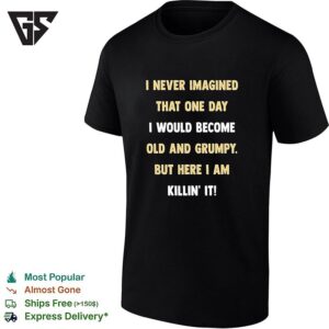 I Never Imagined That One Day I Would Become Old And Grumpy But Here I Am Killin’ It Text T-Shirt